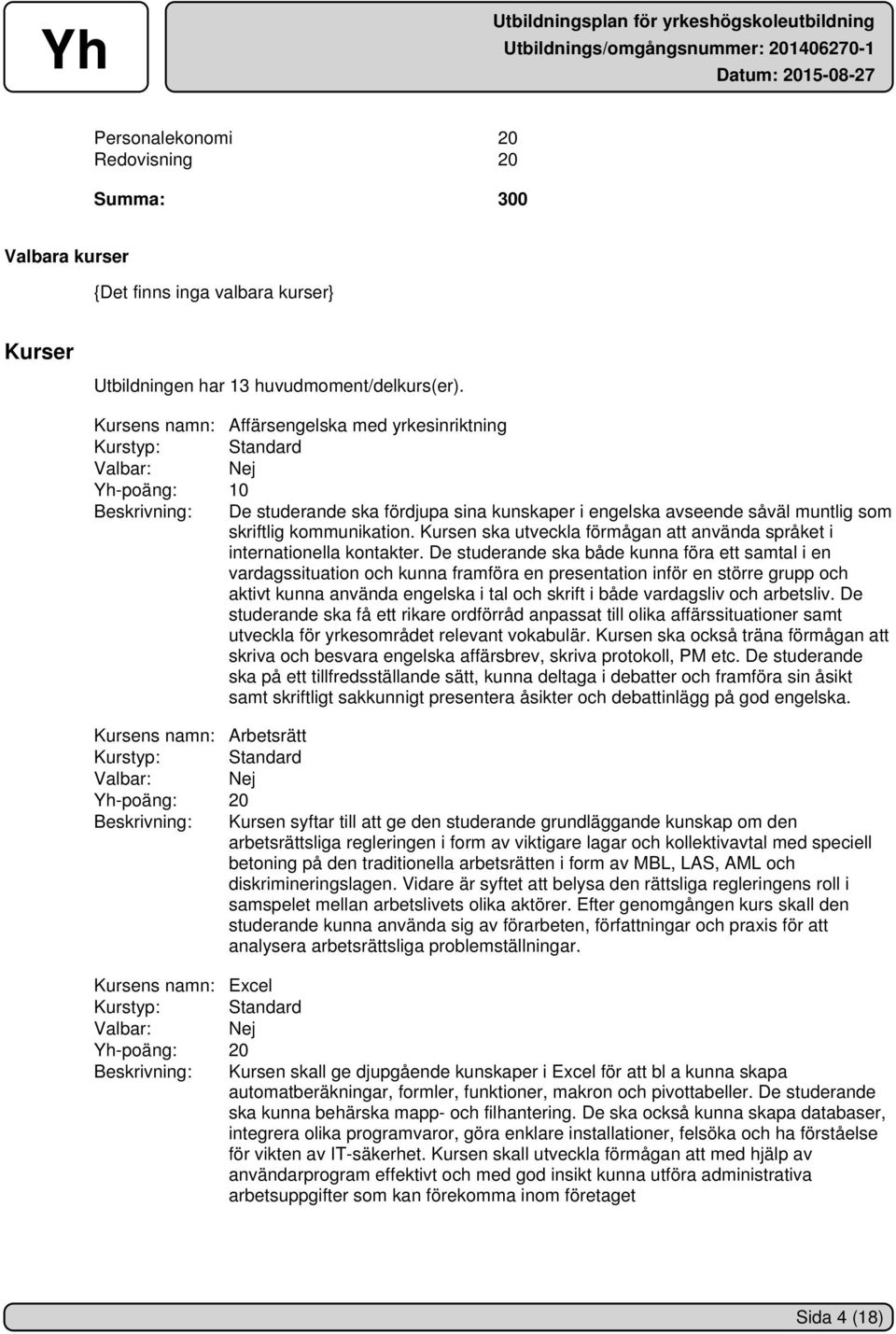 Kursen ska utveckla förmågan att använda språket i internationella kontakter.