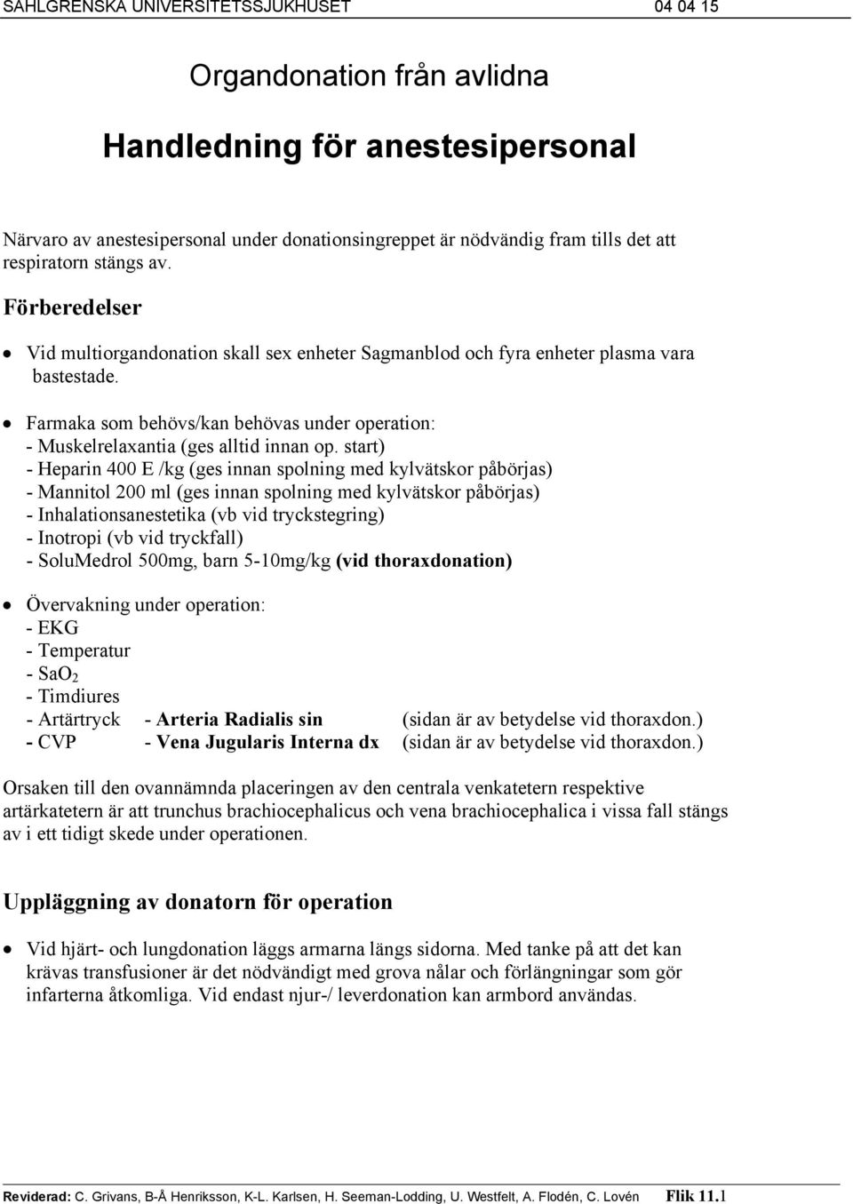 start) - Heparin 400 E /kg (ges innan spolning med kylvätskor påbörjas) - Mannitol 200 ml (ges innan spolning med kylvätskor påbörjas) - Inhalationsanestetika (vb vid tryckstegring) - Inotropi (vb