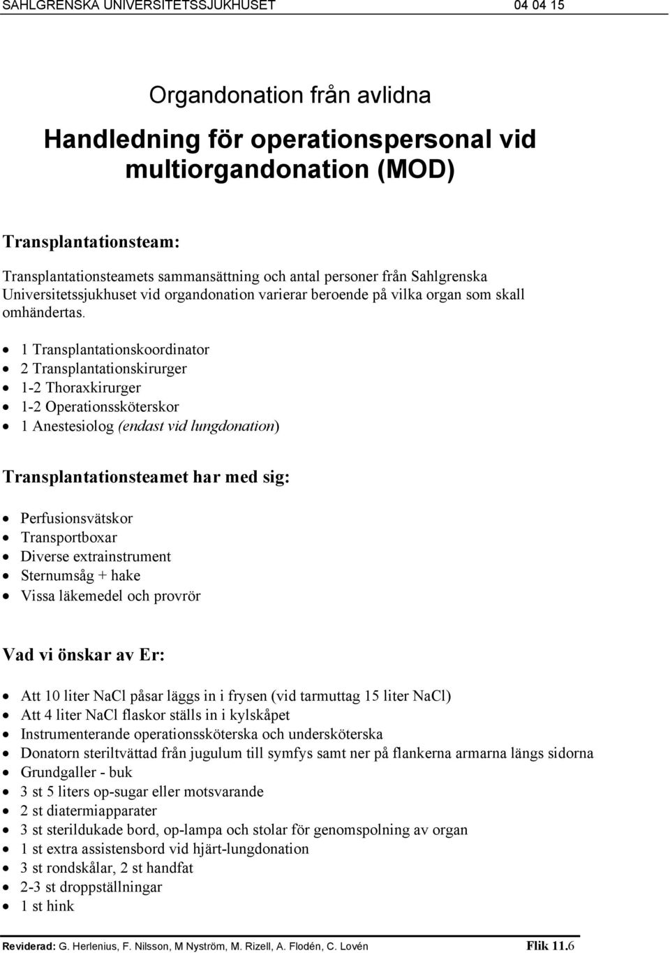 1 Transplantationskoordinator 2 Transplantationskirurger 1-2 Thoraxkirurger 1-2 Operationssköterskor 1 Anestesiolog (endast vid lungdonation) Transplantationsteamet har med sig: Perfusionsvätskor