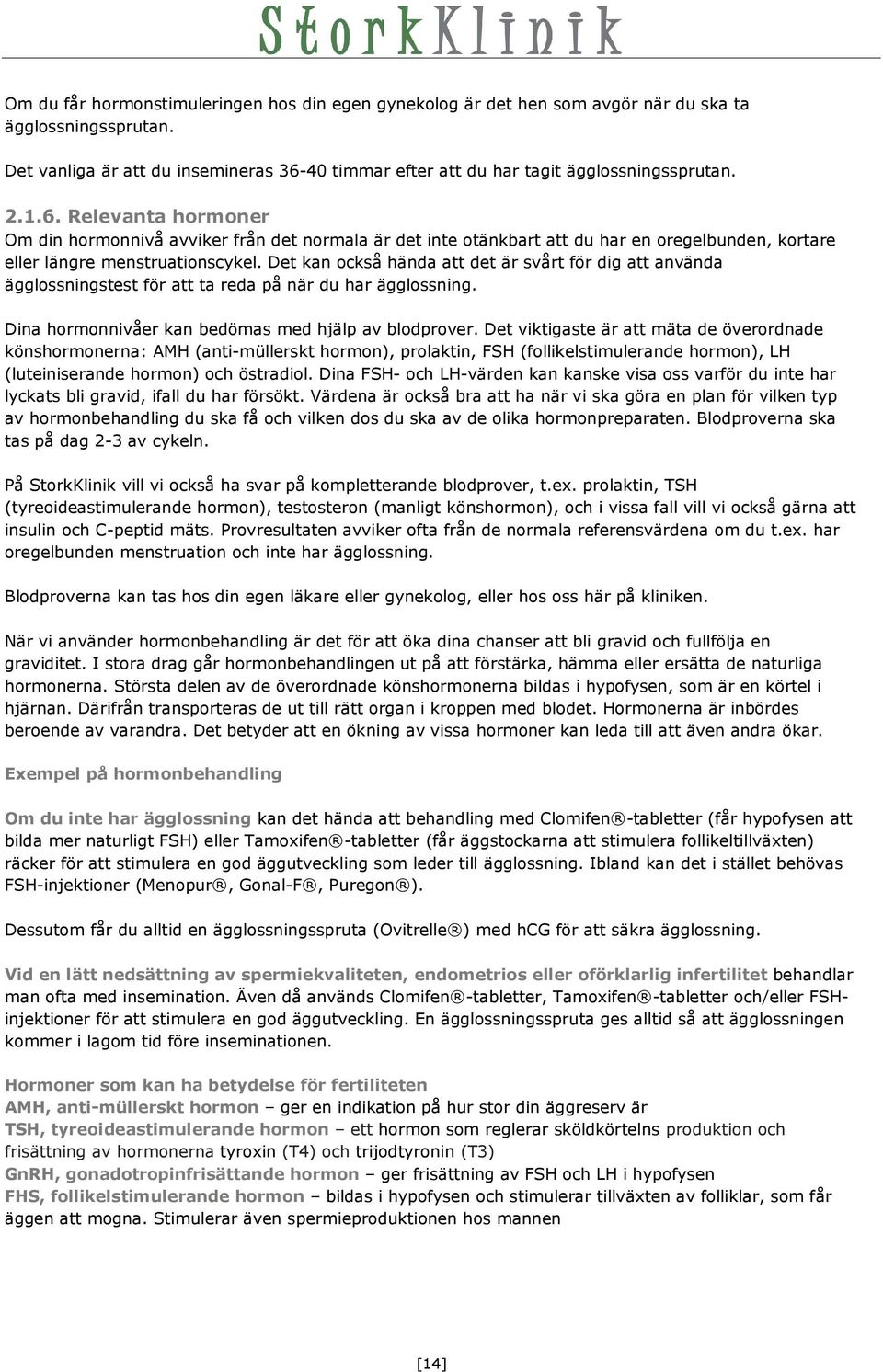 Det kan också hända att det är svårt för dig att använda ägglossningstest för att ta reda på när du har ägglossning. Dina hormonnivåer kan bedömas med hjälp av blodprover.