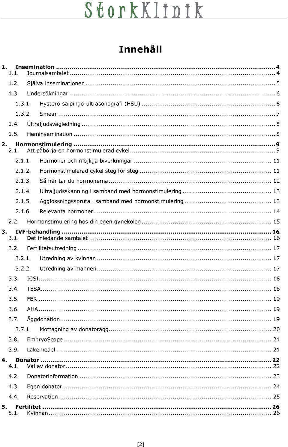 .. 11 2.1.3. Så här tar du hormonerna... 12 2.1.4. Ultraljudsskanning i samband med hormonstimulering... 13 2.1.5. Ägglossningsspruta i samband med hormonstimulering... 13 2.1.6. Relevanta hormoner.