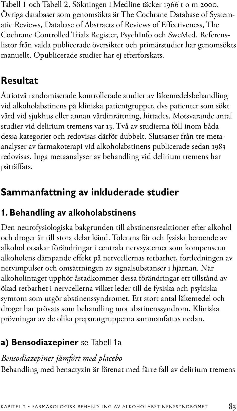 Referenslistor från valda publicerade översikter och primärstudier har genomsökts manuellt. Opublicerade studier har ej efterforskats.