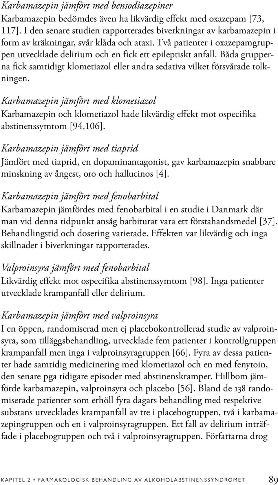 Båda grupperna fick samtidigt klometiazol eller andra sedativa vilket försvårade tolkningen.