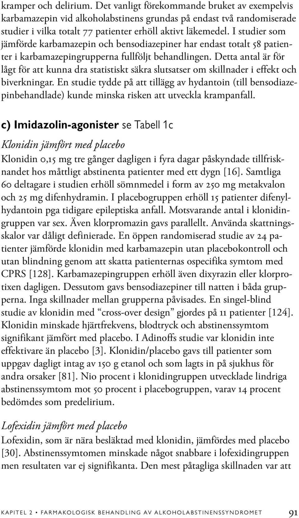 Detta antal är för lågt för att kunna dra statistiskt säkra slutsatser om skillnader i effekt och biverkningar.