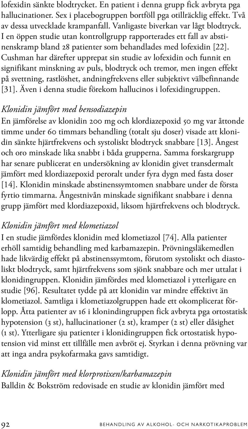 Cushman har därefter upprepat sin studie av lofexidin och funnit en signifikant minskning av puls, blodtryck och tremor, men ingen effekt på svettning, rastlöshet, andningfrekvens eller subjektivt