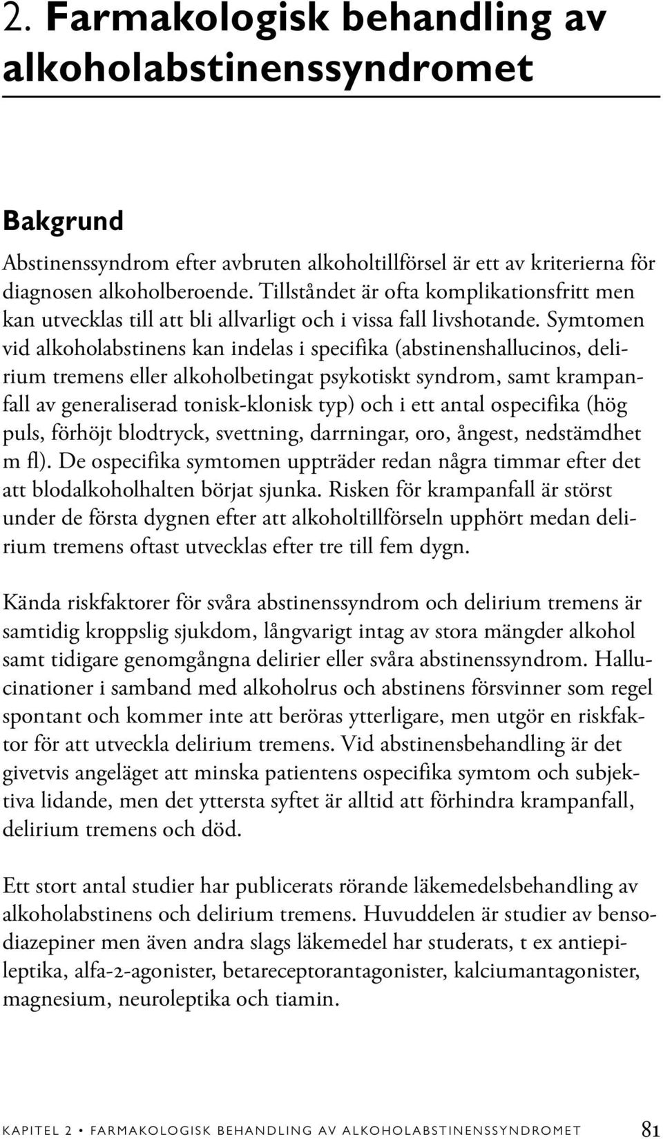 Symtomen vid alkoholabstinens kan indelas i specifika (abstinenshallucinos, delirium tremens eller alkoholbetingat psykotiskt syndrom, samt krampanfall av generaliserad tonisk-klonisk typ) och i ett