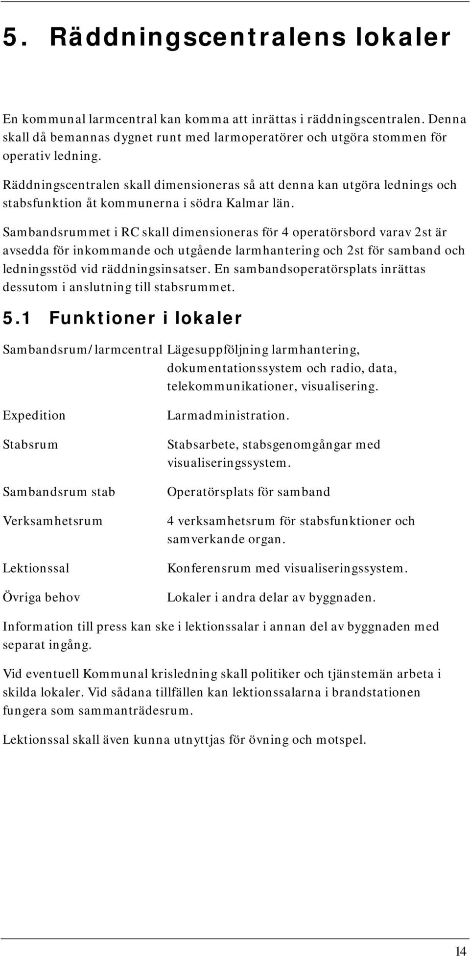 Sambandsrummet i RC skall dimensioneras för 4 operatörsbord varav 2st är avsedda för inkommande och utgående larmhantering och 2st för samband och ledningsstöd vid räddningsinsatser.