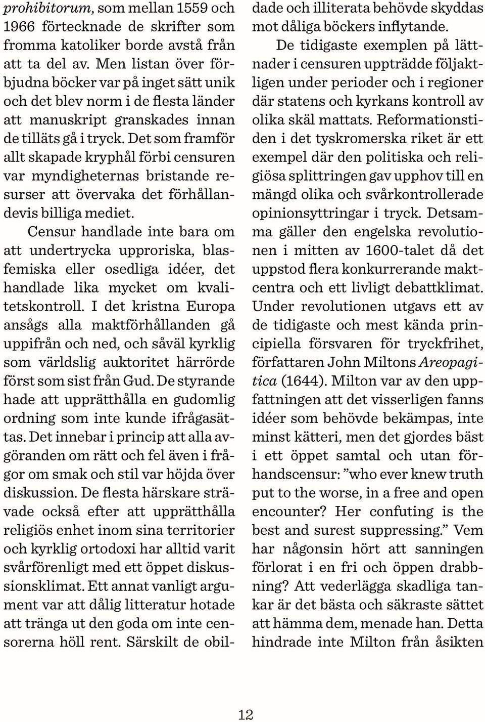 Det som framför allt skapade kryphål förbi censuren var myndigheternas bristande resurser att övervaka det förhållandevis billiga mediet.