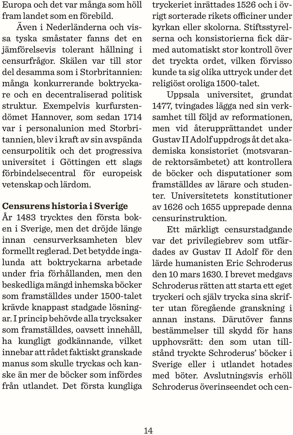 Exempelvis kurfurstendömet Hannover, som sedan 1714 var i personalunion med Storbritannien, blev i kraft av sin avspända censurpolitik och det progressiva universitet i Göttingen ett slags