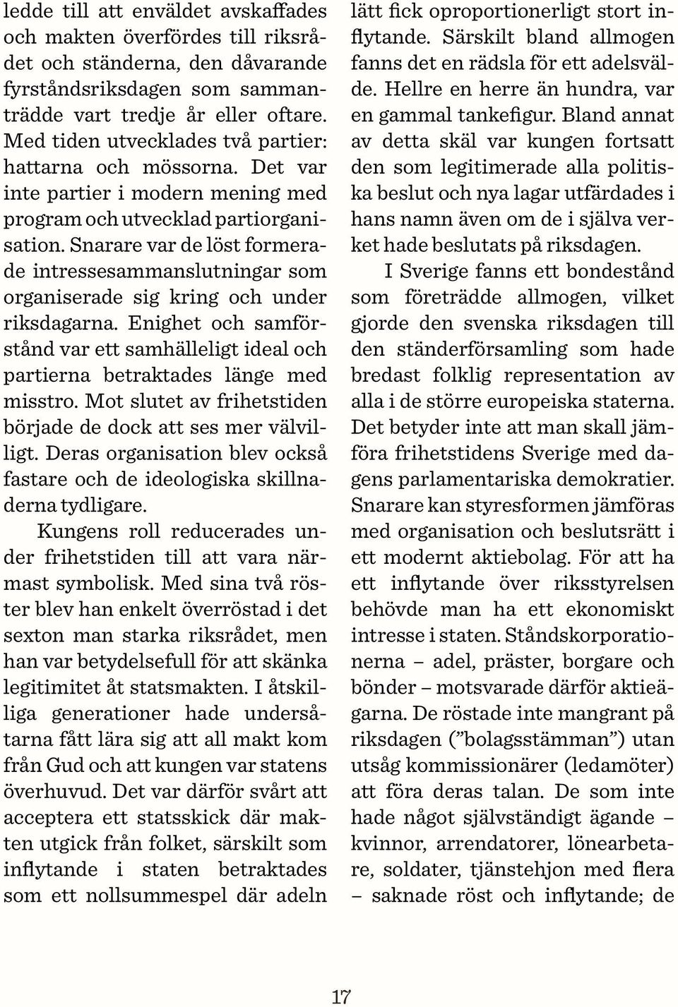 Snarare var de löst formerade intressesammanslutningar som organiserade sig kring och under riksdagarna. Enighet och samförstånd var ett samhälleligt ideal och partierna betraktades länge med misstro.