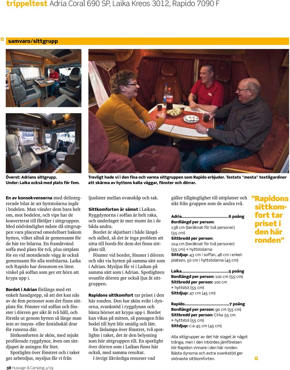 En av konsekvenserna med delintegrerade bilar är att hyttstolarna ingår i bodelen. Man vänder dem bara helt om, mot bodelen, och vips har de konverterat till fåtöljer i sittgruppen.