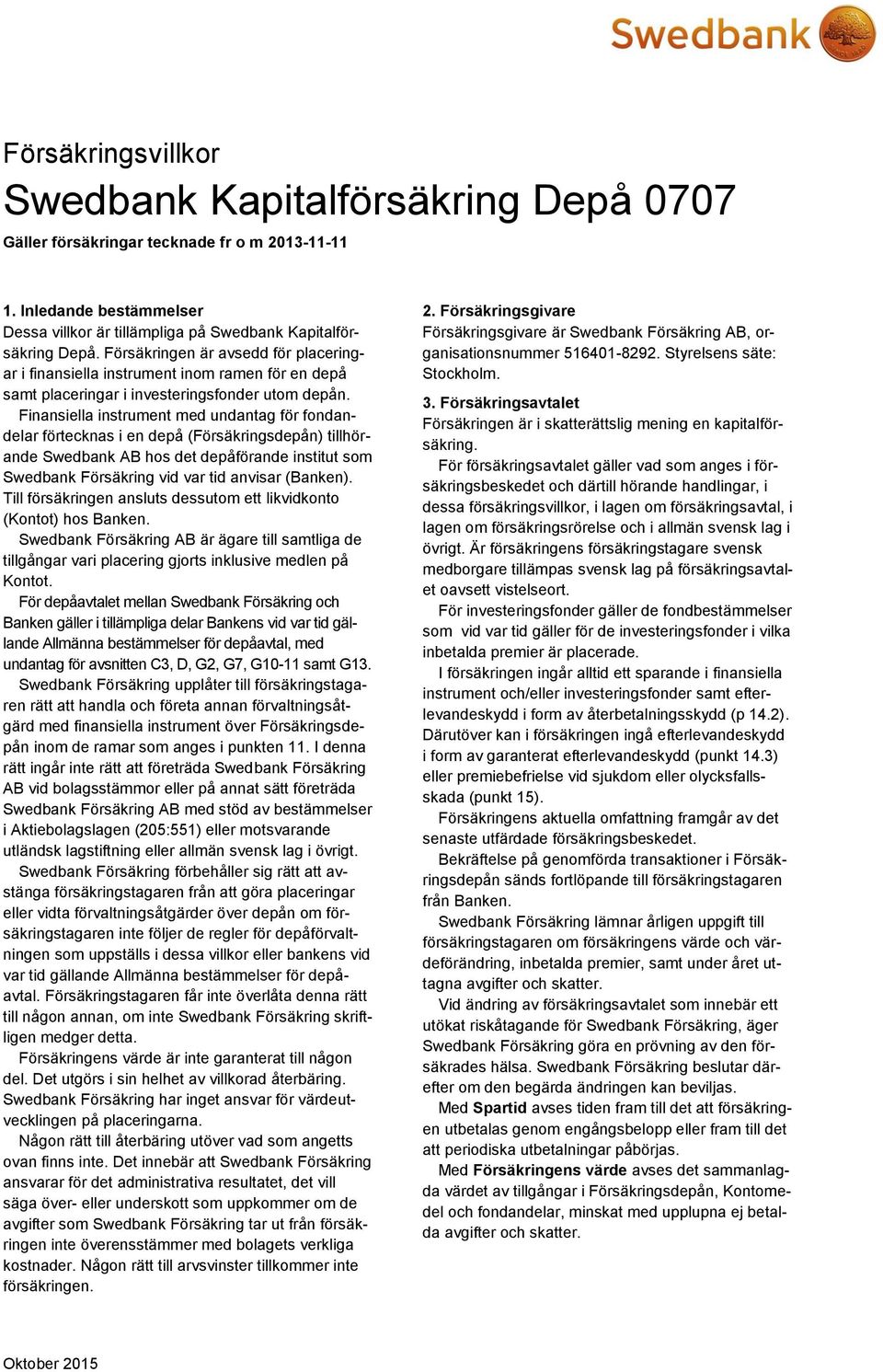 Finansiella instrument med undantag för fondandelar förtecknas i en depå (Försäkringsdepån) tillhörande Swedbank AB hos det depåförande institut som Swedbank Försäkring vid var tid anvisar (Banken).