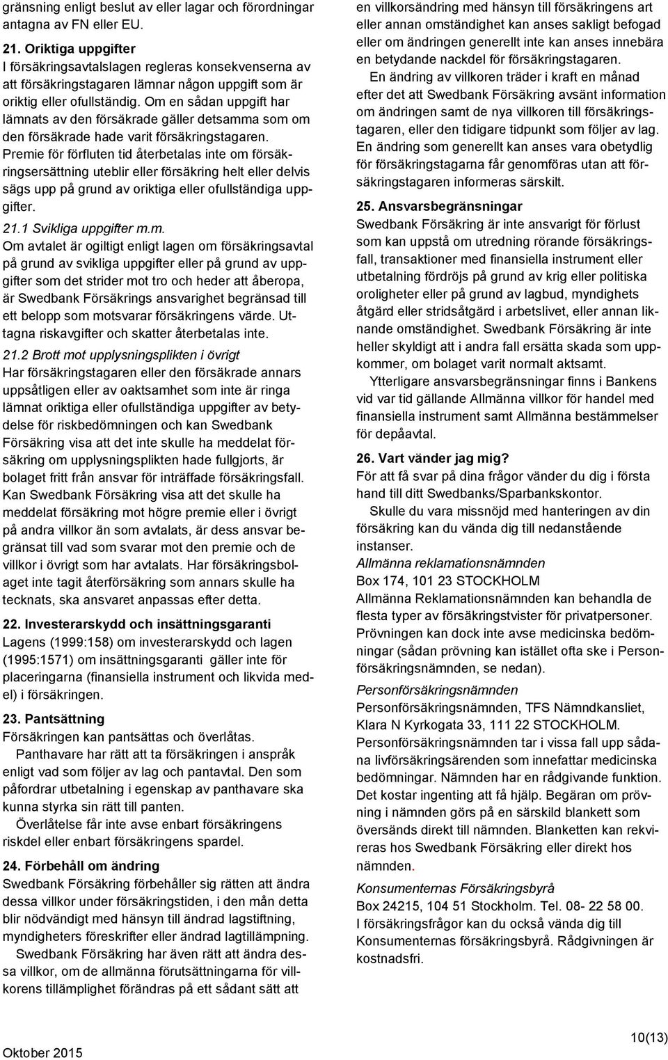 Om en sådan uppgift har lämnats av den försäkrade gäller detsamma som om den försäkrade hade varit försäkringstagaren.