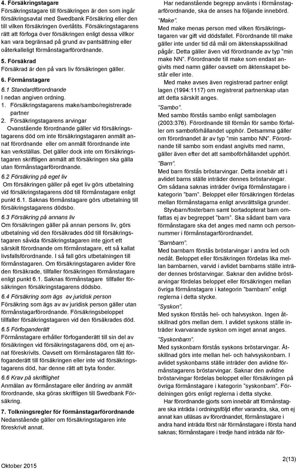 Försäkrad Försäkrad är den på vars liv försäkringen gäller. 6. Förmånstagare 6.1 Standardförordnande I nedan angiven ordning. 1. Försäkringstagarens make/sambo/registrerade partner 2.