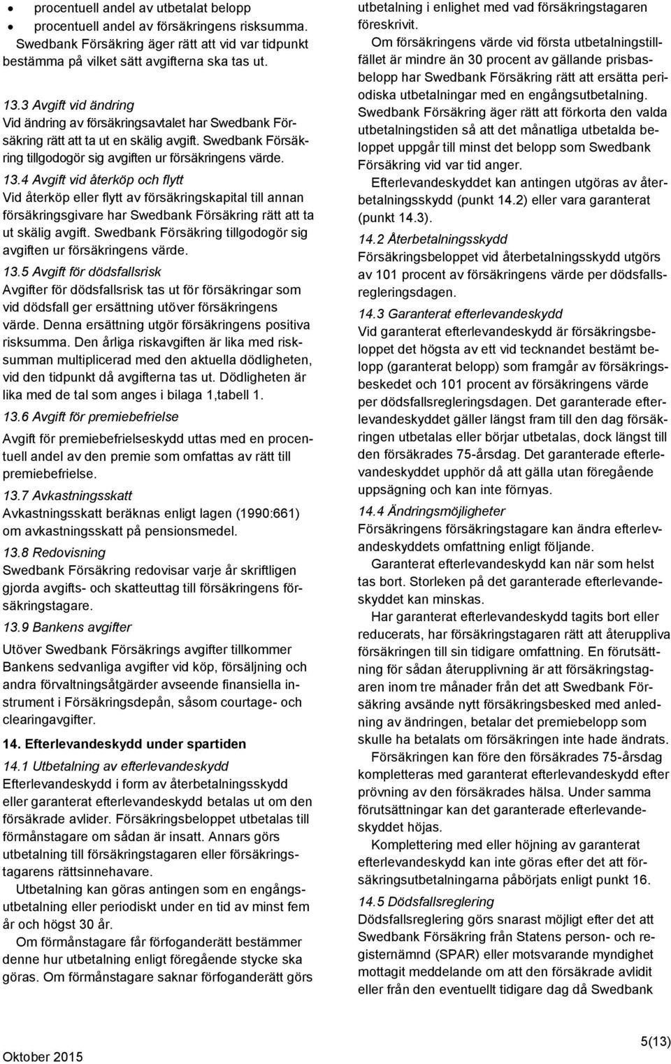 4 Avgift vid återköp och flytt Vid återköp eller flytt av försäkringskapital till annan försäkringsgivare har Swedbank Försäkring rätt att ta ut skälig avgift.