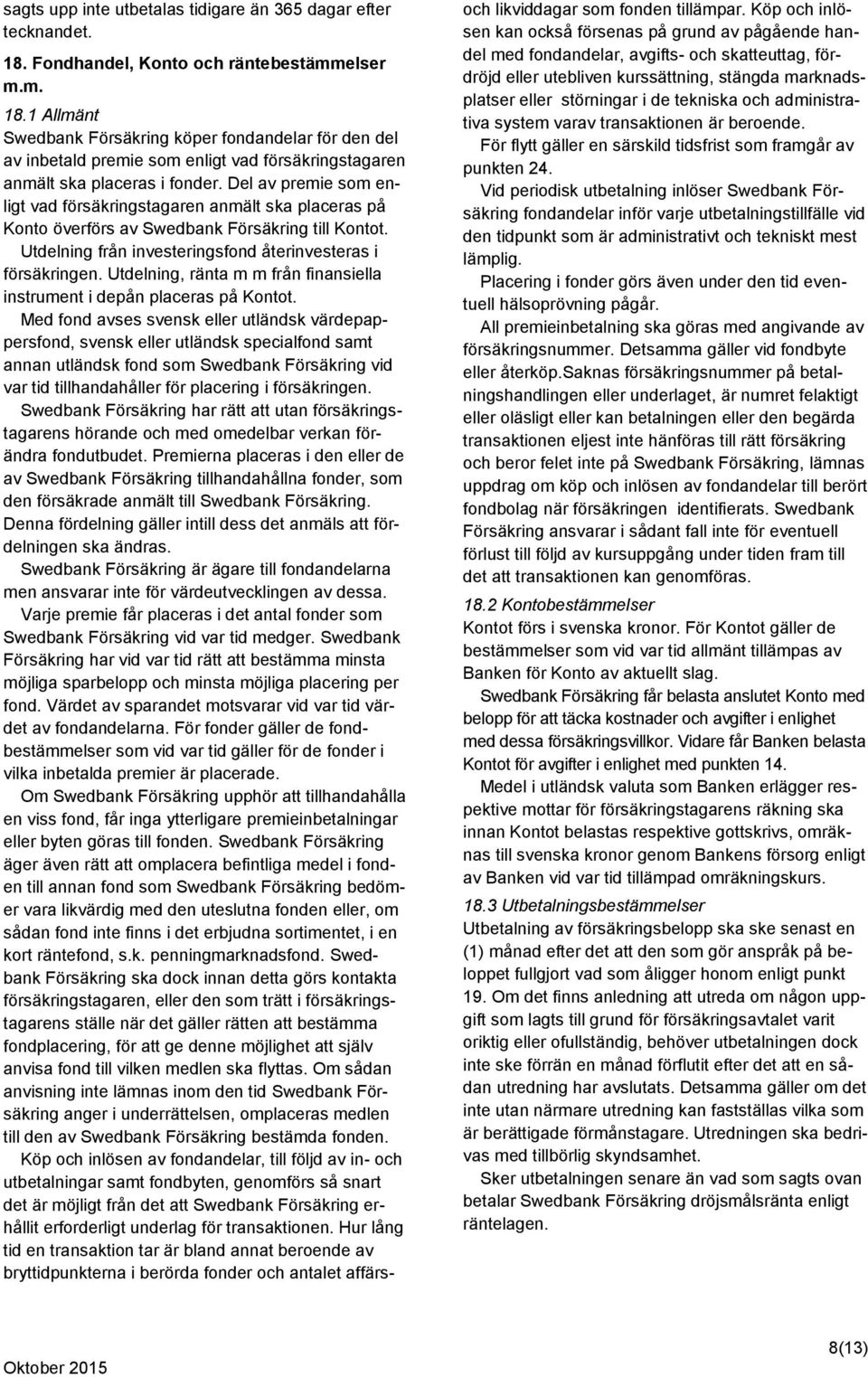 Del av premie som enligt vad försäkringstagaren anmält ska placeras på Konto överförs av Swedbank Försäkring till Kontot. Utdelning från investeringsfond återinvesteras i försäkringen.