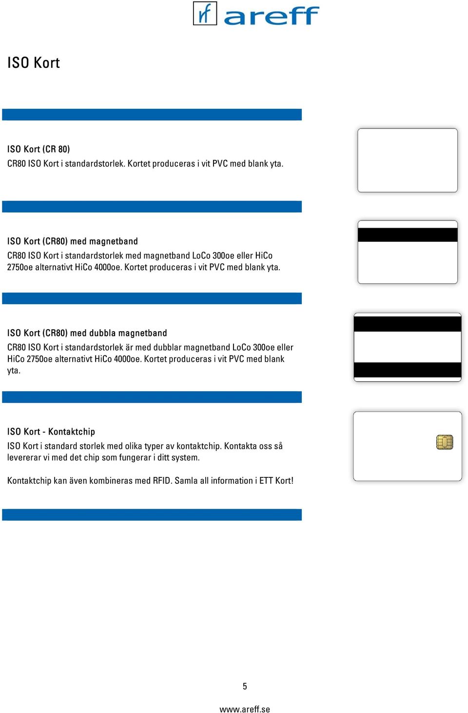 ISO Kort (CR80) med dubbla magnetband CR80 ISO Kort i standardstorlek är med dubblar magnetband LoCo 300oe eller HiCo 2750oe alternativt HiCo 4000oe.