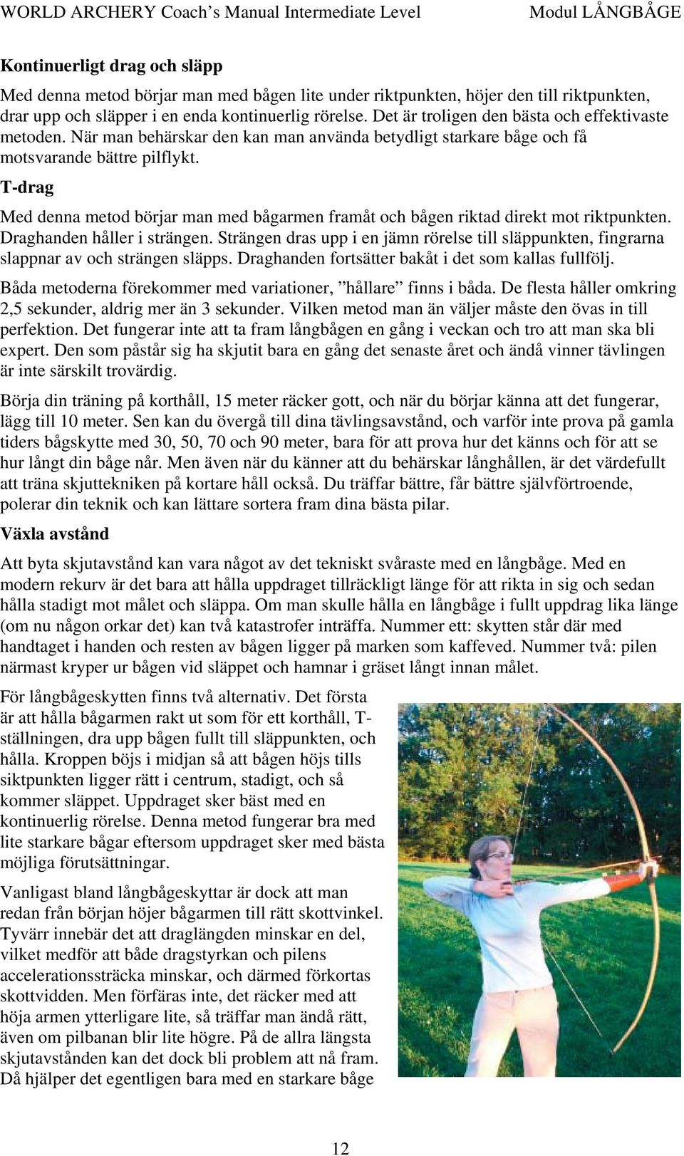 T-drag Med denna metod börjar man med bågarmen framåt och bågen riktad direkt mot riktpunkten. Draghanden håller i strängen.