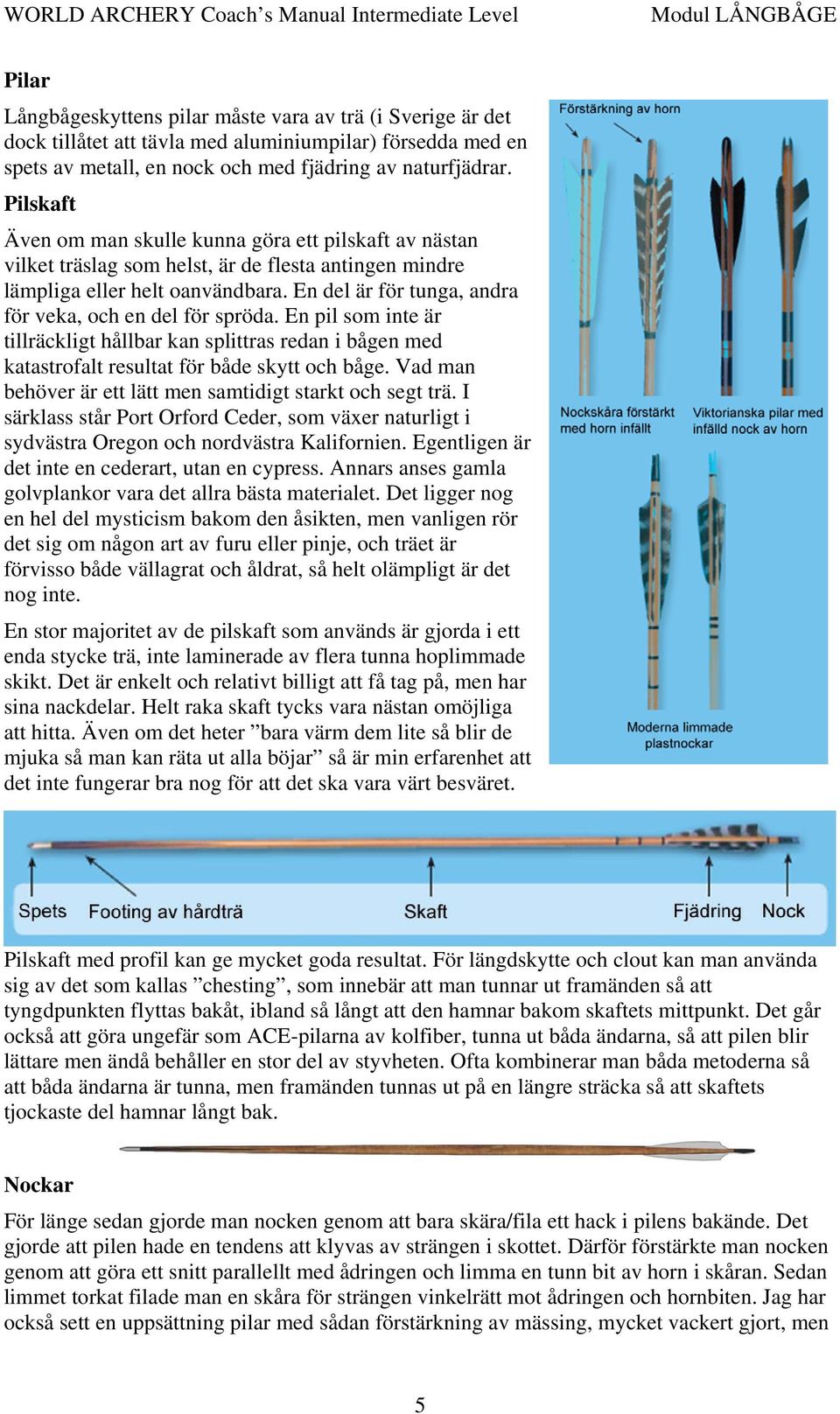 En del är för tunga, andra för veka, och en del för spröda. En pil som inte är tillräckligt hållbar kan splittras redan i bågen med katastrofalt resultat för både skytt och båge.