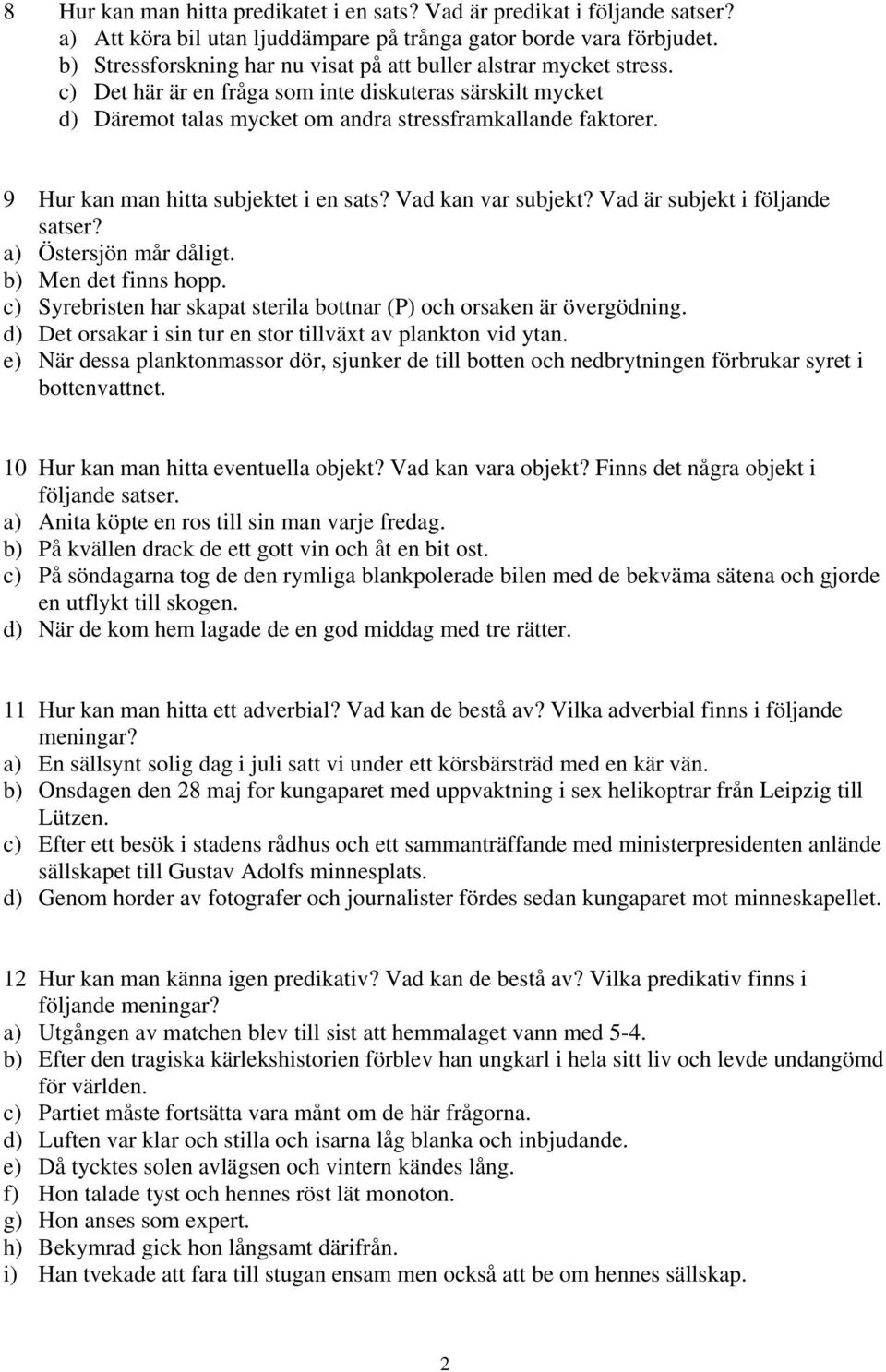 9 Hur kan man hitta subjektet i en sats? Vad kan var subjekt? Vad är subjekt i följande satser? a) Östersjön mår dåligt. b) Men det finns hopp.