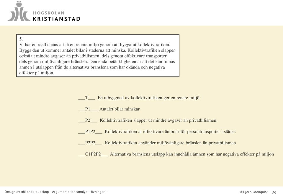 Den enda betänkligheten är att det kan finnas ämnen i utsläppen från de alternativa bränslena som har okända och negativa effekter på miljön.