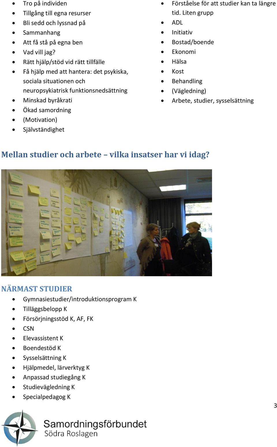 Ekonomi Rätt hjälp/stöd vid rätt tillfälle Hälsa Få hjälp med att hantera: det psykiska, sociala situationen och neuropsykiatrisk funktionsnedsättning Kost Behandling (Vägledning) Minskad