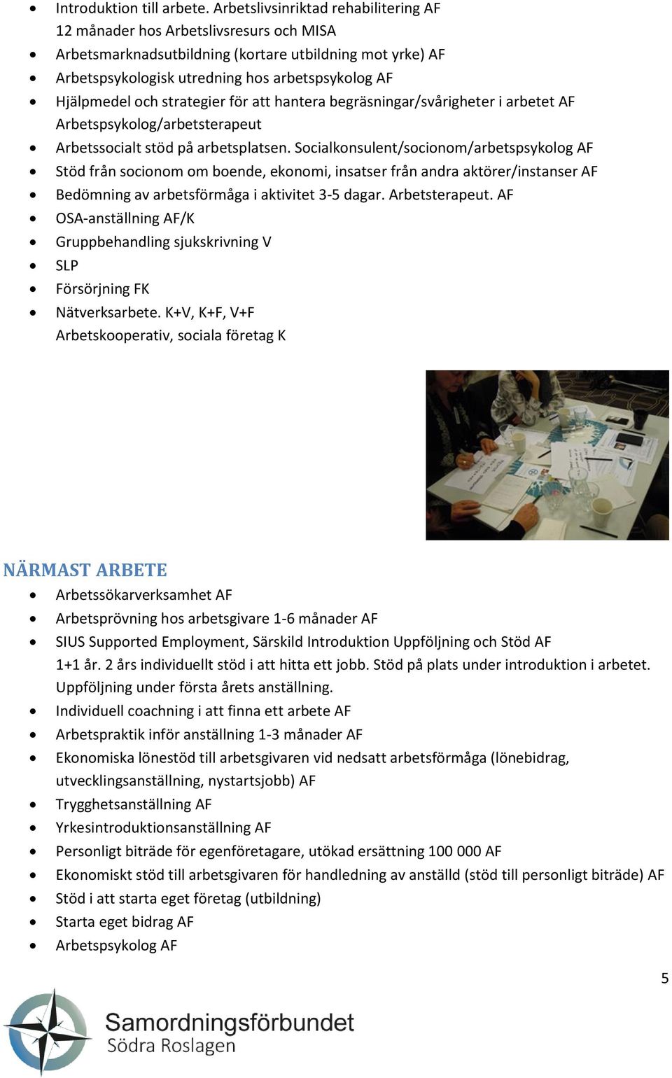 och strategier för att hantera begräsningar/svårigheter i arbetet AF Arbetspsykolog/arbetsterapeut Arbetssocialt stöd på arbetsplatsen.