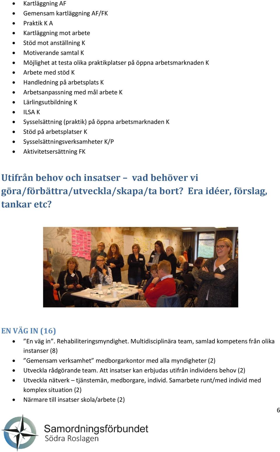 Sysselsättningsverksamheter K/P Aktivitetsersättning FK Utifrån behov och insatser vad behöver vi göra/förbättra/utveckla/skapa/ta bort? Era idéer, förslag, tankar etc? EN VÄG IN (16) En väg in.
