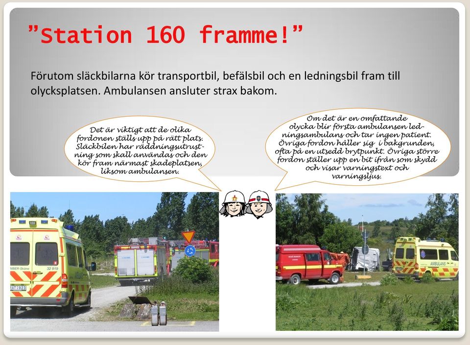 Släckbilen har räddningsutrustning som skall användas och den kör fram närmast skadeplatsen, liksom ambulansen.