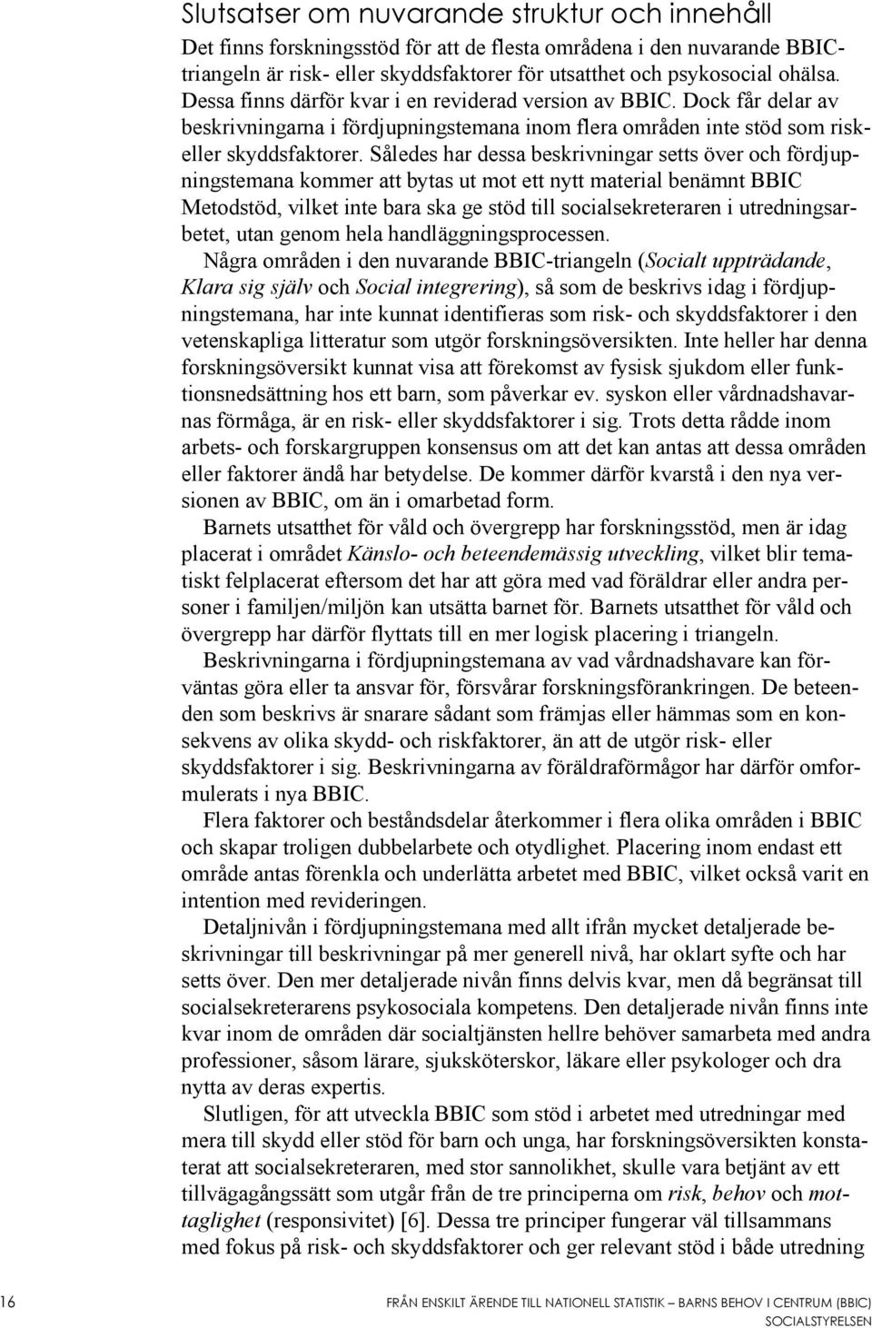 Således har dessa beskrivningar setts över och fördjupningstemana kommer att bytas ut mot ett nytt material benämnt BBIC Metodstöd, vilket inte bara ska ge stöd till socialsekreteraren i