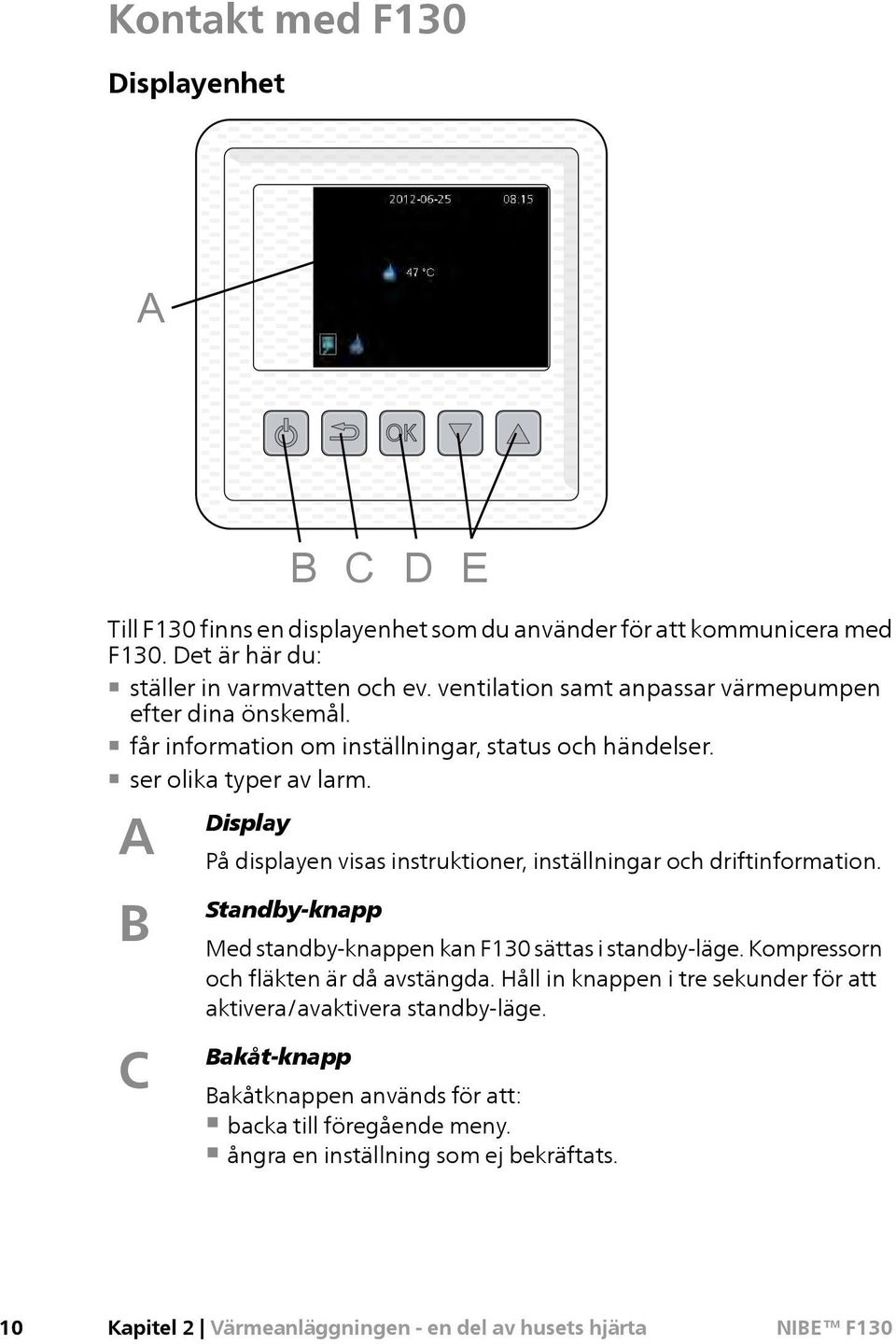 A Display På displayen visas instruktioner, inställningar och driftinformation. B C Standby-knapp Med standby-knappen kan F130 sättas i standby-läge.