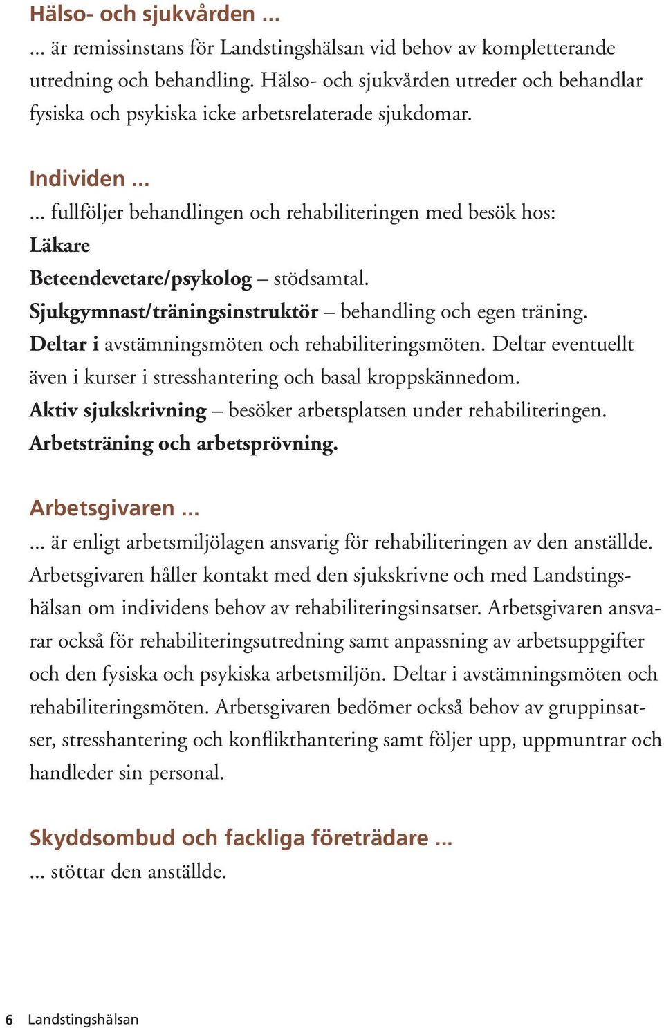 Deltar i avstämningsmöten och rehabiliteringsmöten. Deltar eventuellt även i kurser i stresshantering och basal kroppskännedom. Aktiv sjukskrivning besöker arbetsplatsen under rehabiliteringen.