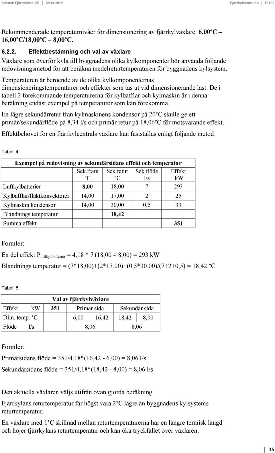kylsystem. Temperaturen är beroende av de olika kylkomponenternas dimensioneringstemperaturer och effekter som tas ut vid dimensionerande last.