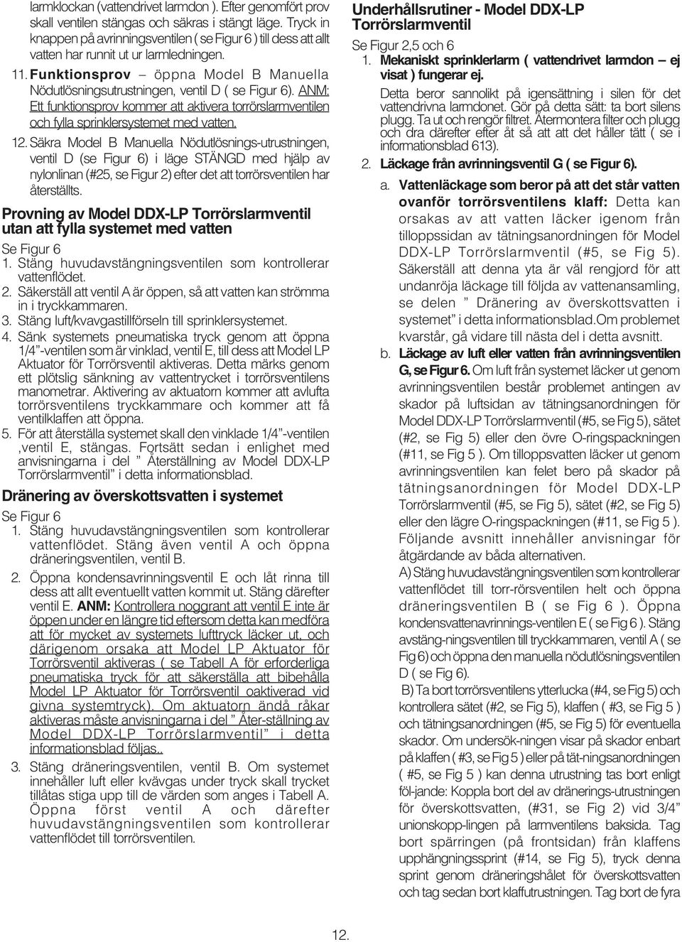 ANM: Ett funktionsprov kommer att aktivera torrörslarmventilen och fylla sprinklersystemet med vatten. 2.