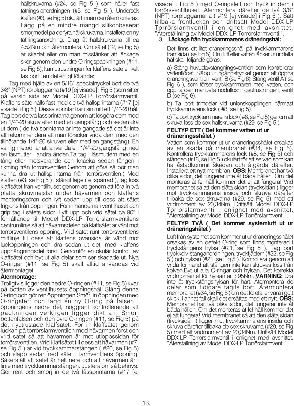 Om sätet ( 2, se Fig 5) är skadat eller om man misstänker att läckage sker genom den undre O-ringspackningen (#, se Fig 5), kan utrustningen för klaffens säte enkelt tas bort i en del enligt