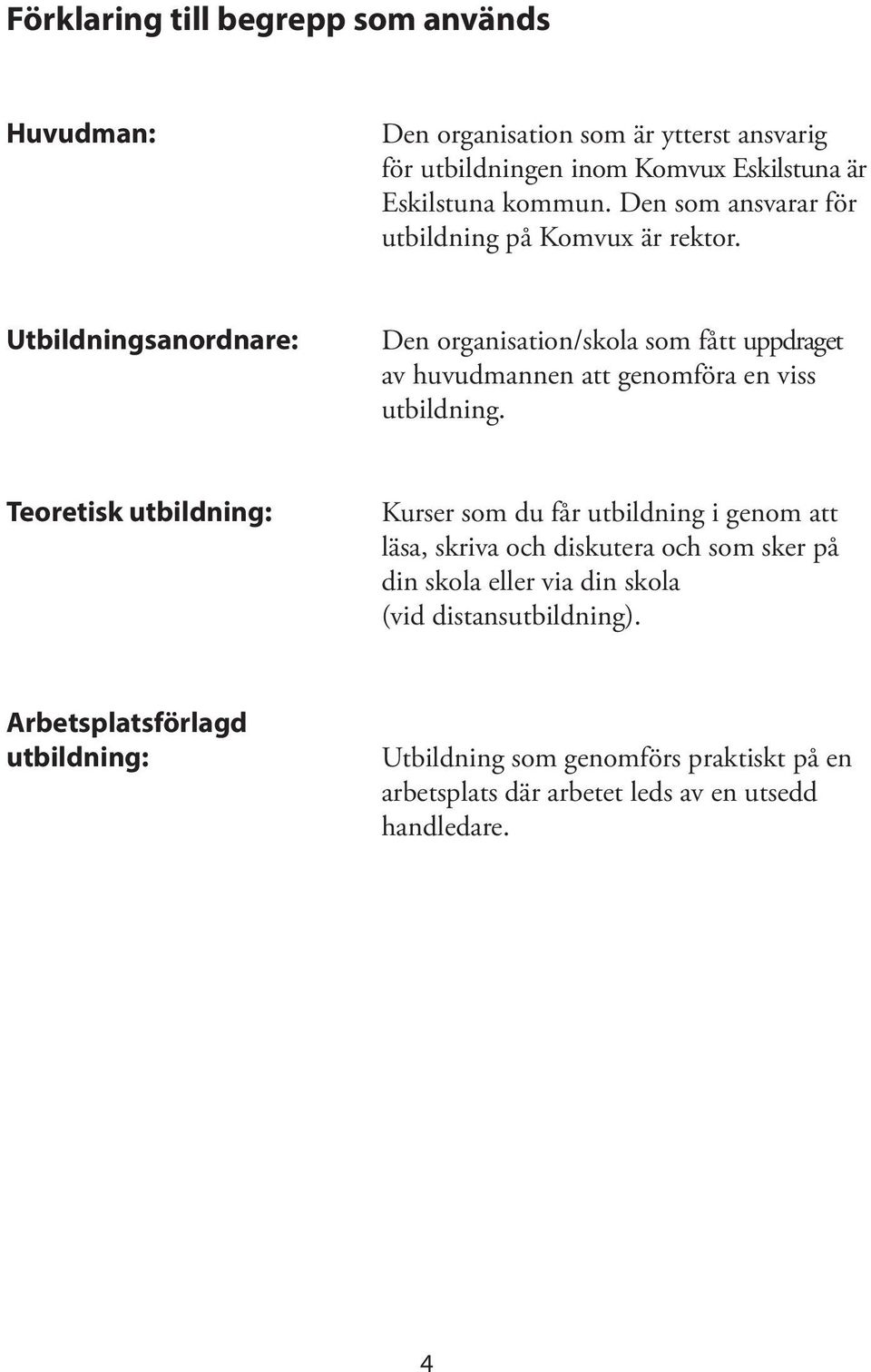 Utbildningsanordnare: Den organisation/skola som fått uppdraget av huvudmannen att genomföra en viss utbildning.