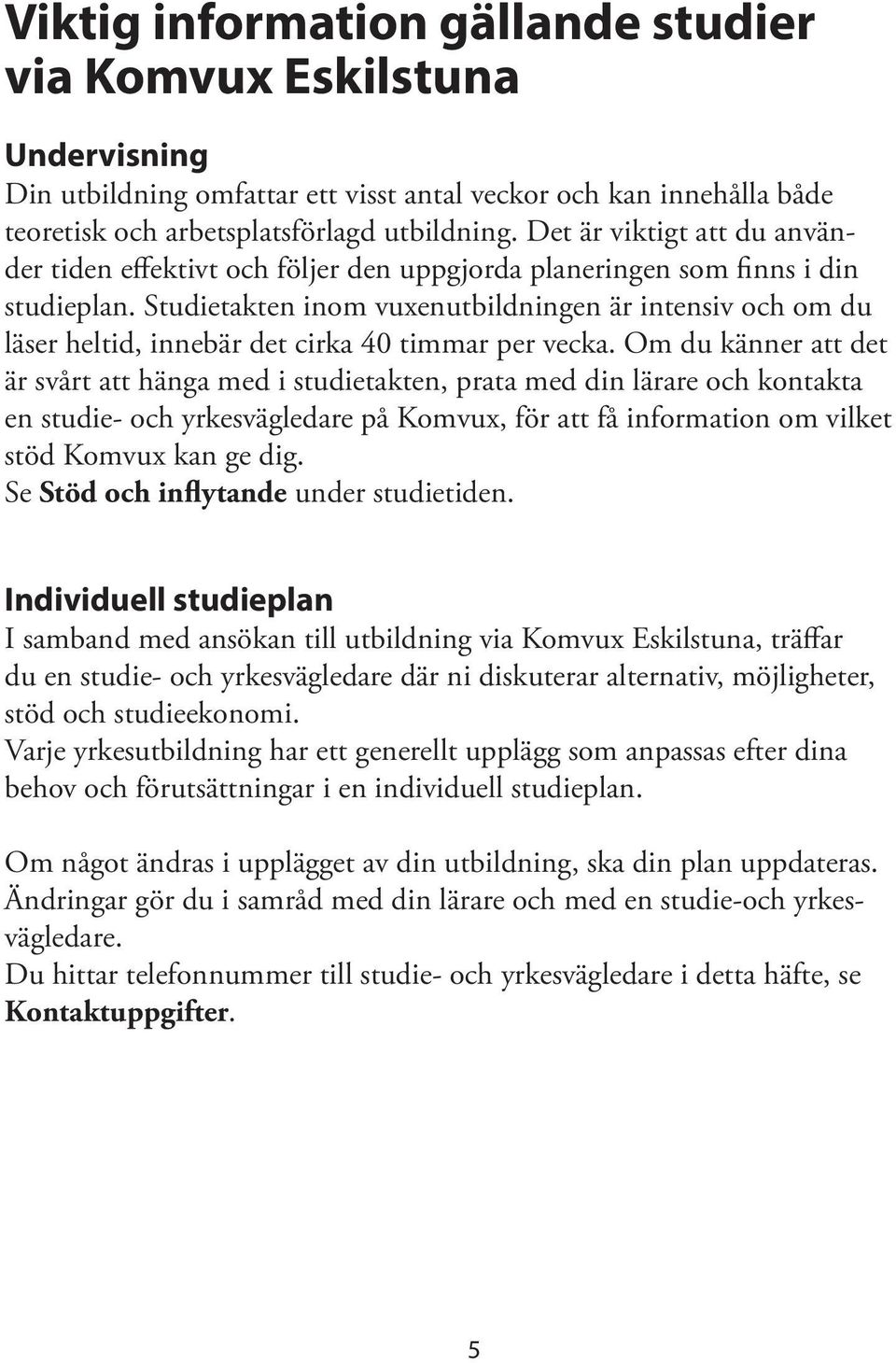 Studietakten inom vuxenutbildningen är intensiv och om du läser heltid, innebär det cirka 40 timmar per vecka.