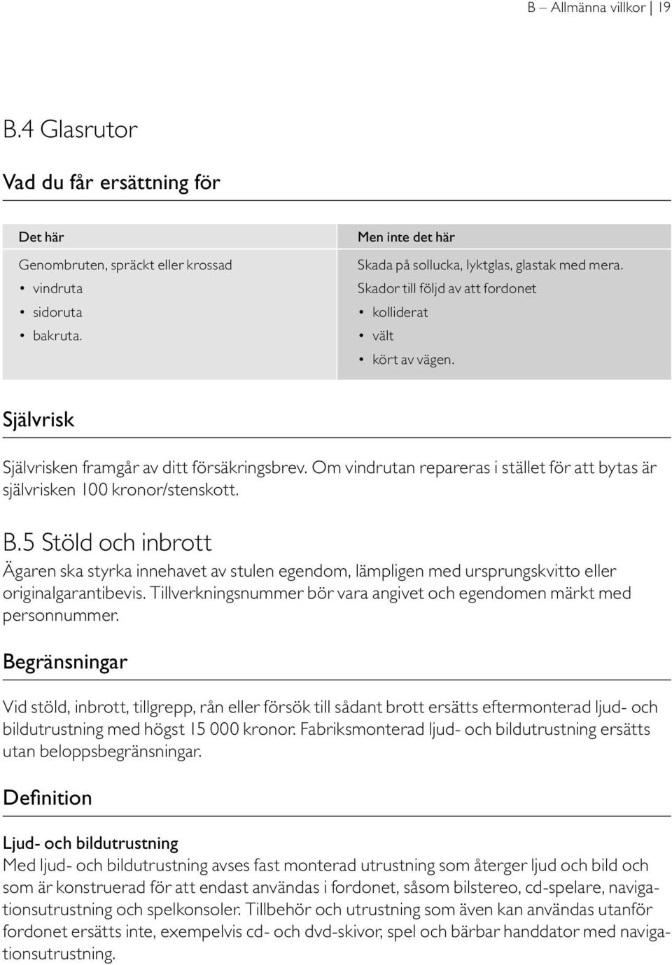 Om vindrutan repareras i stället för att bytas är självrisken 100 kronor/stenskott. B.