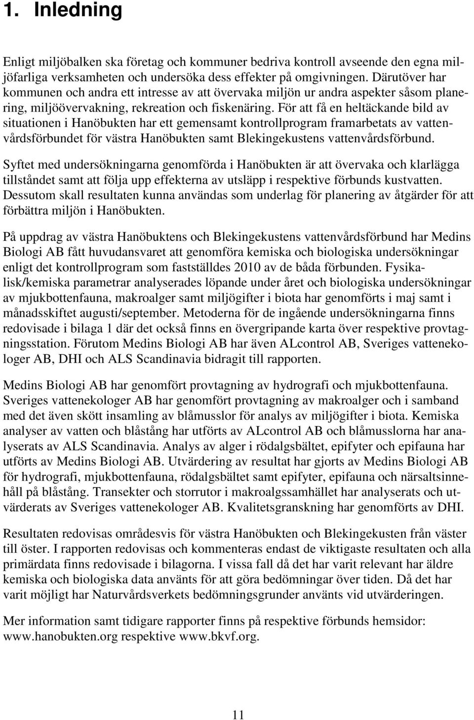 För att få en heltäckande bild av situationen i Hanöbukten har ett gemensamt kontrollprogram framarbetats av vattenvårdsförbundet för västra Hanöbukten samt Blekingekustens vattenvårdsförbund.