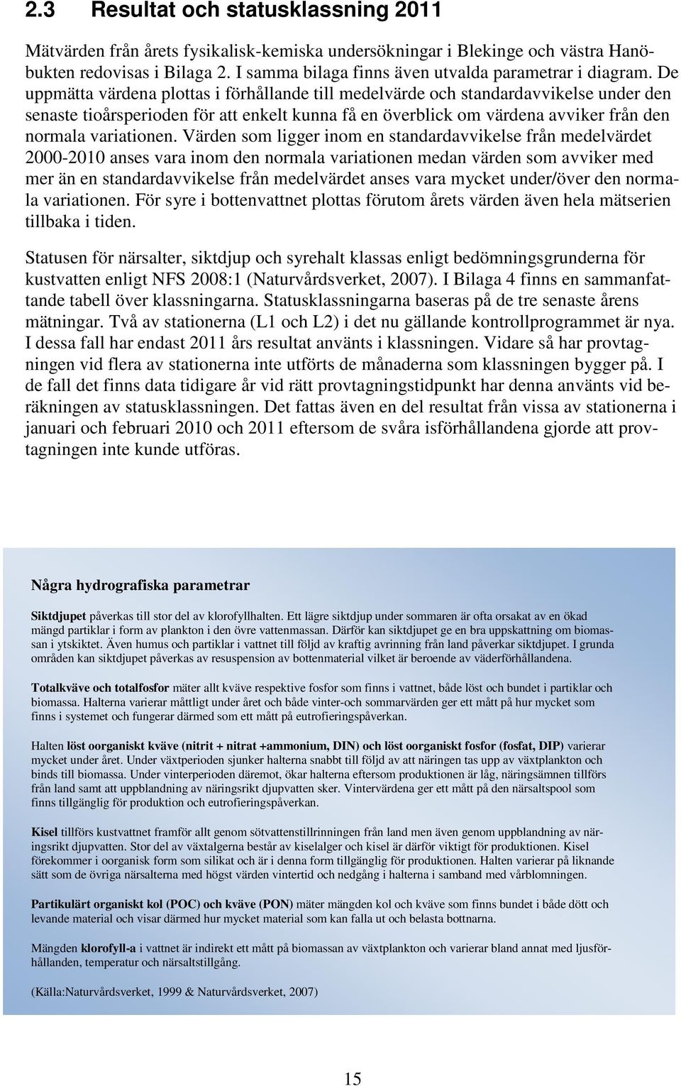 De uppmätta värdena plottas i förhållande till medelvärde och standardavvikelse under den senaste tioårsperioden för att enkelt kunna få en överblick om värdena avviker från den normala variationen.