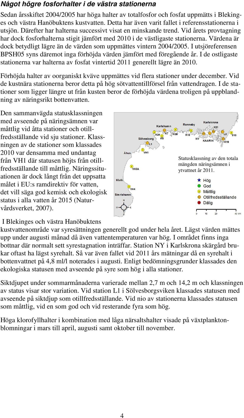 Vid årets provtagning har dock fosforhalterna stigit jämfört med 21 i de västligaste stationerna. Värdena är dock betydligt lägre än de värden som uppmättes vintern 24/25.
