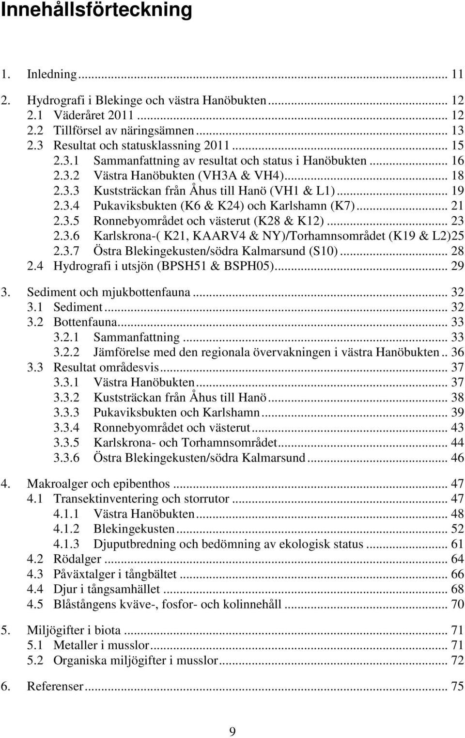 .. 21 2.3.5 Ronnebyområdet och västerut (K28 & K12)... 23 2.3.6 Karlskrona-( K21, KAARV4 & NY)/Torhamnsområdet (K19 & L2)25 2.3.7 Östra Blekingekusten/södra Kalmarsund (S1)... 28 2.