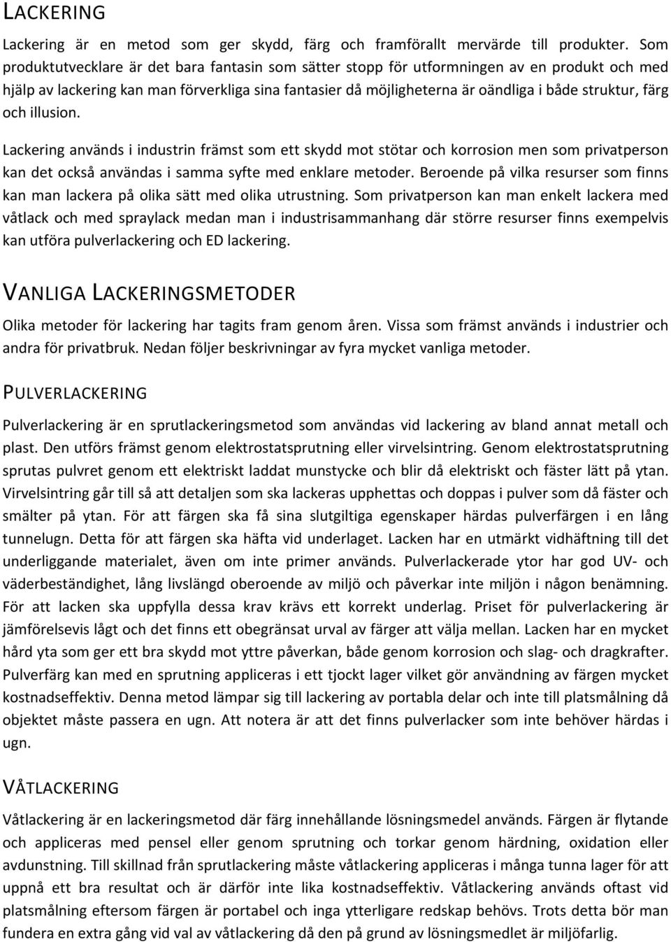 färg och illusion. Lackering används i industrin främst som ett skydd mot stötar och korrosion men som privatperson kan det också användas i samma syfte med enklare metoder.