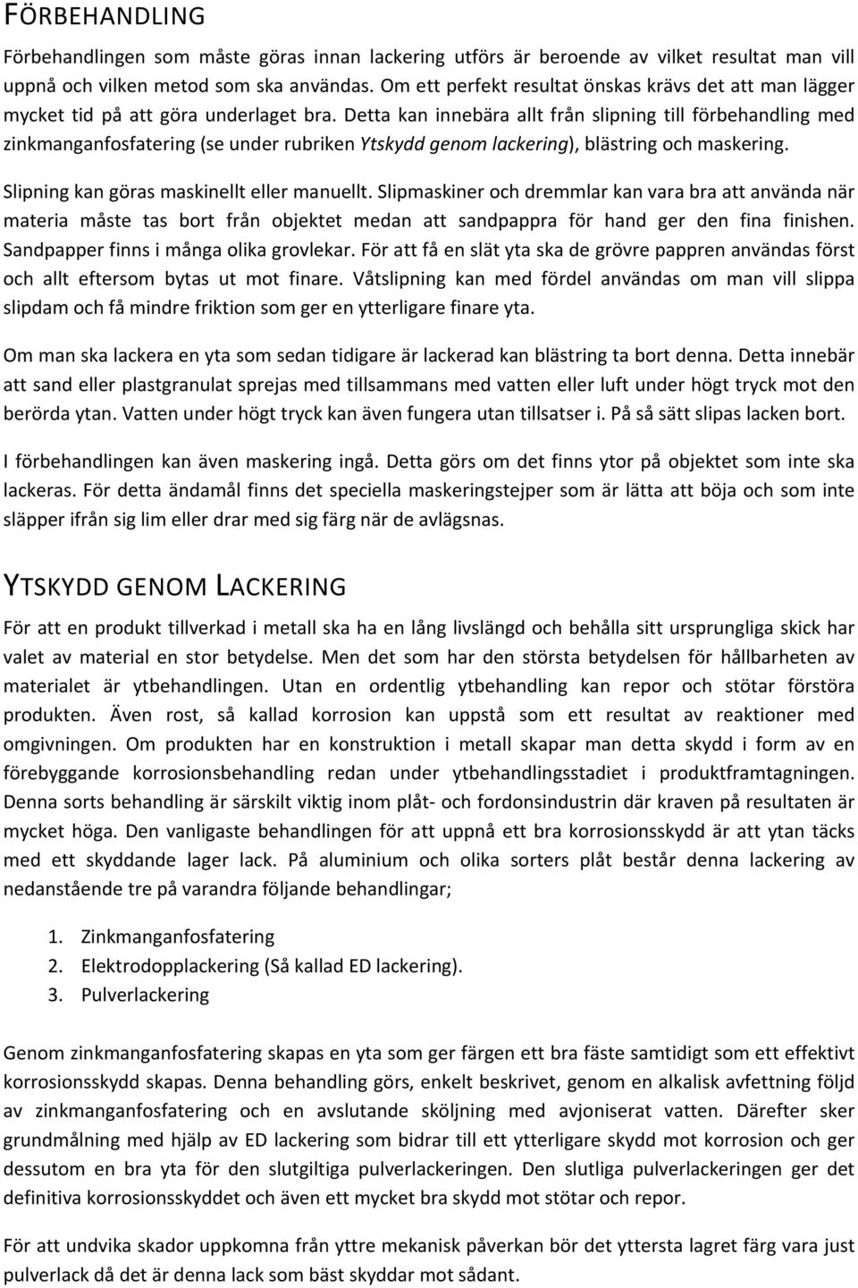 Detta kan innebära allt från slipning till förbehandling med zinkmanganfosfatering (se under rubriken Ytskydd genom lackering), blästring och maskering. Slipning kan göras maskinellt eller manuellt.