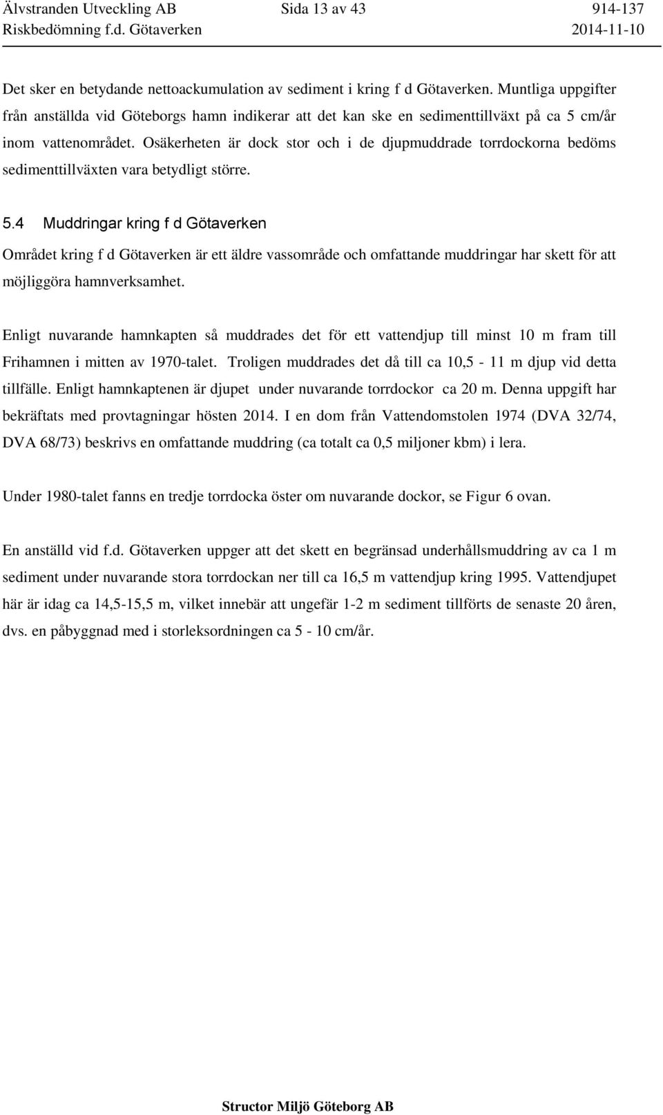 Osäkerheten är dock stor och i de djupmuddrade torrdockorna bedöms sedimenttillväxten vara betydligt större. 5.