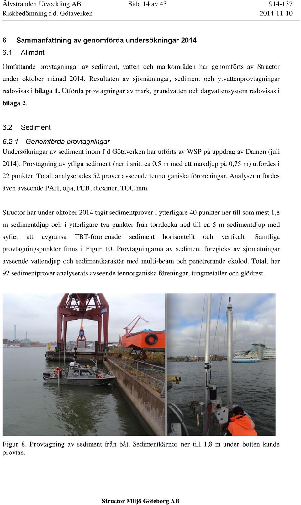 Resultaten av sjömätningar, sediment och ytvattenprovtagningar redovisas i bilaga 1. Utförda provtagningar av mark, grundvatten och dagvattensystem redovisas i bilaga 2.