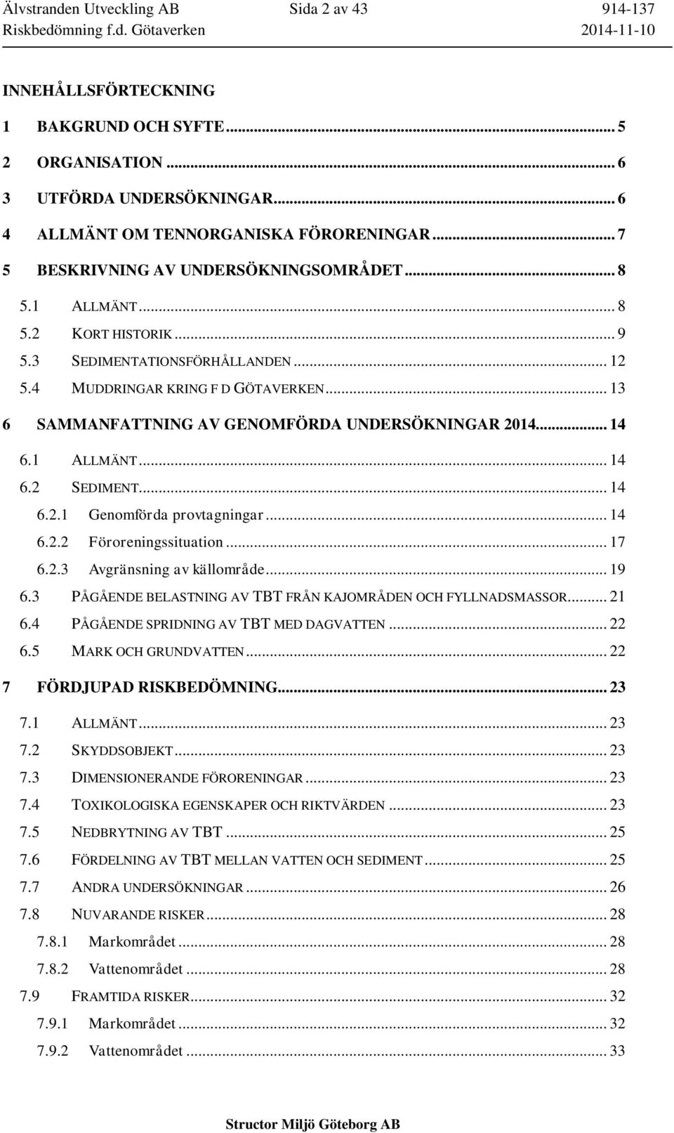 .. 13 6 SAMMANFATTNING AV GENOMFÖRDA UNDERSÖKNINGAR 2014... 14 6.1 ALLMÄNT... 14 6.2 SEDIMENT... 14 6.2.1 Genomförda provtagningar... 14 6.2.2 Föroreningssituation... 17 6.2.3 Avgränsning av källområde.