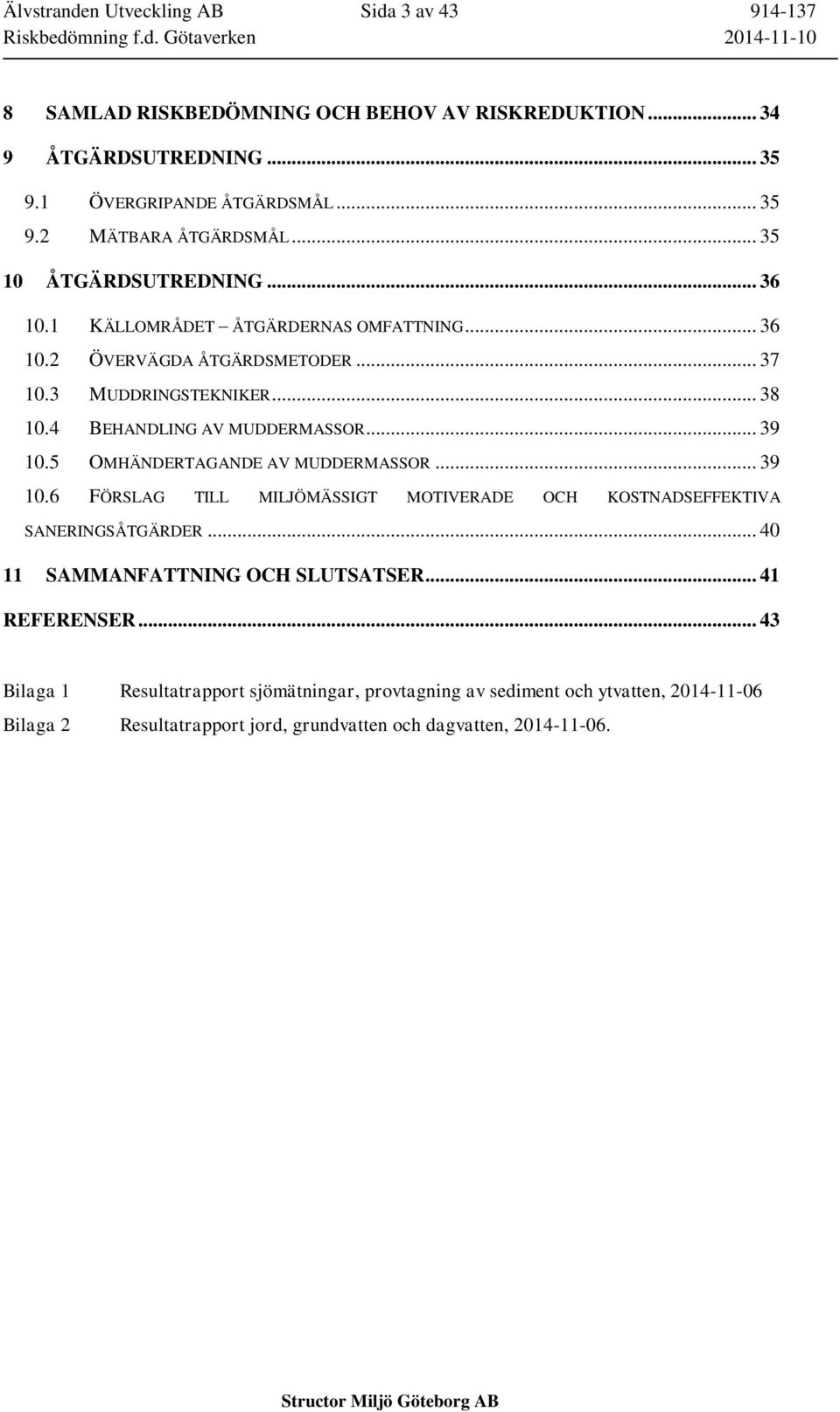 .. 39 10.5 OMHÄNDERTAGANDE AV MUDDERMASSOR... 39 10.6 FÖRSLAG TILL MILJÖMÄSSIGT MOTIVERADE OCH KOSTNADSEFFEKTIVA SANERINGSÅTGÄRDER... 40 11 SAMMANFATTNING OCH SLUTSATSER.