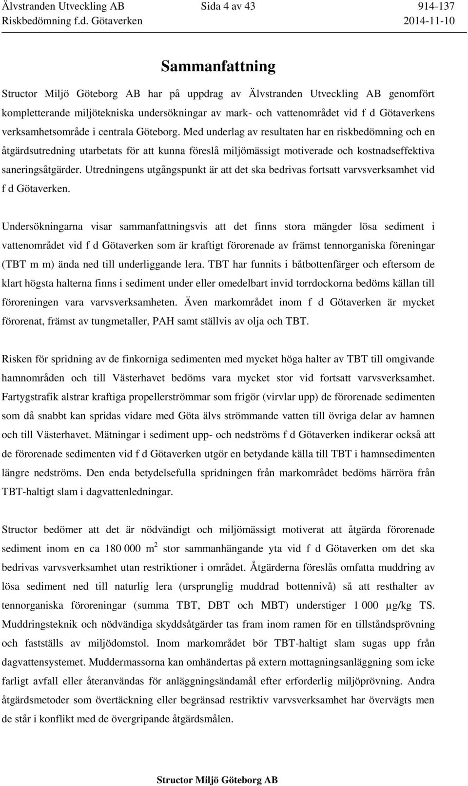 Med underlag av resultaten har en riskbedömning och en åtgärdsutredning utarbetats för att kunna föreslå miljömässigt motiverade och kostnadseffektiva saneringsåtgärder.