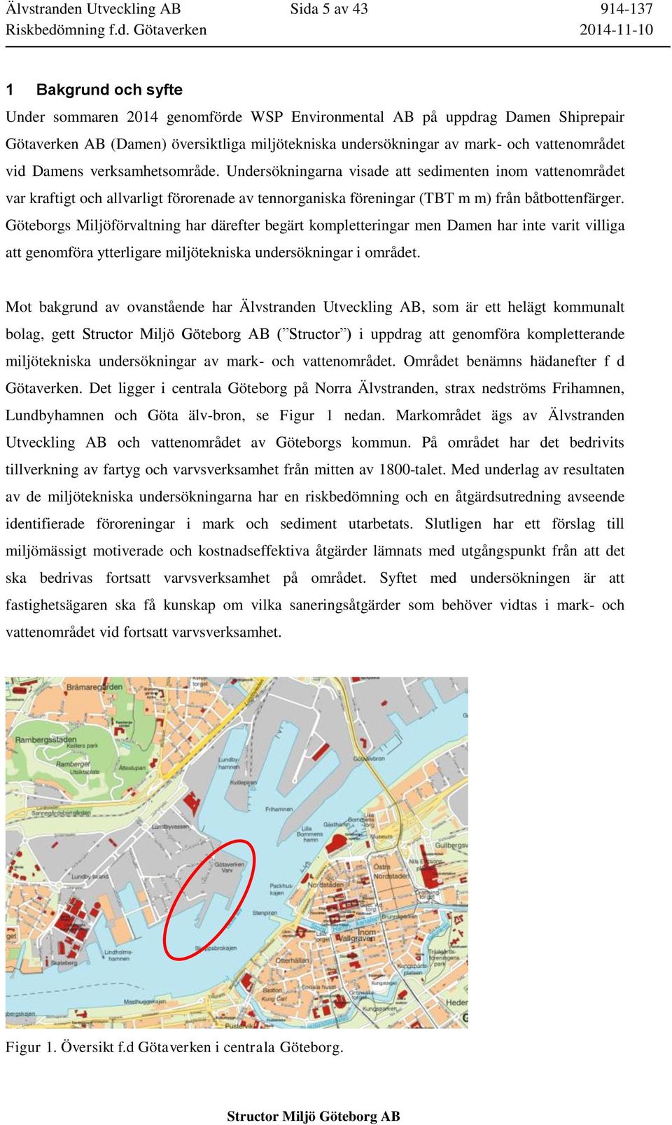 Undersökningarna visade att sedimenten inom vattenområdet var kraftigt och allvarligt förorenade av tennorganiska föreningar (TBT m m) från båtbottenfärger.